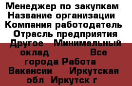 Менеджер по закупкам › Название организации ­ Компания-работодатель › Отрасль предприятия ­ Другое › Минимальный оклад ­ 30 000 - Все города Работа » Вакансии   . Иркутская обл.,Иркутск г.